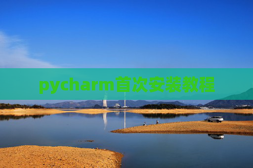 pycharm首次安装教程 pycharm首次安装教程